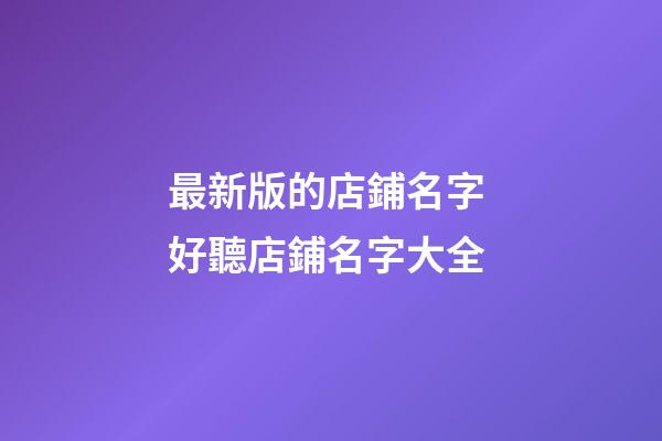 最新版的店鋪名字 好聽店鋪名字大全